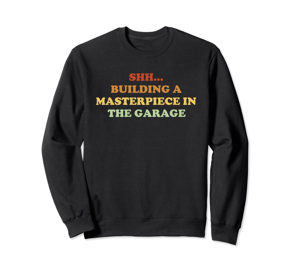 Shh... Building A Masterpiece In The Garage Sweatshirt