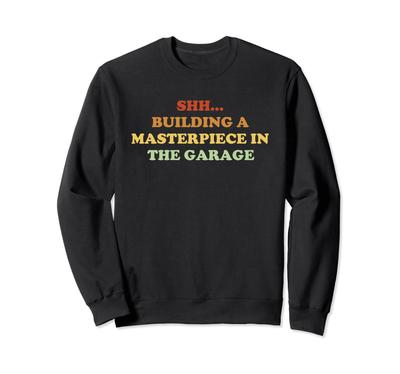 Shh... Building A Masterpiece In The Garage Sweatshirt