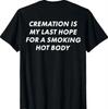 Cremation Is My Last Hope for A Smoking Hot Body T-Shirt Gildan 5000