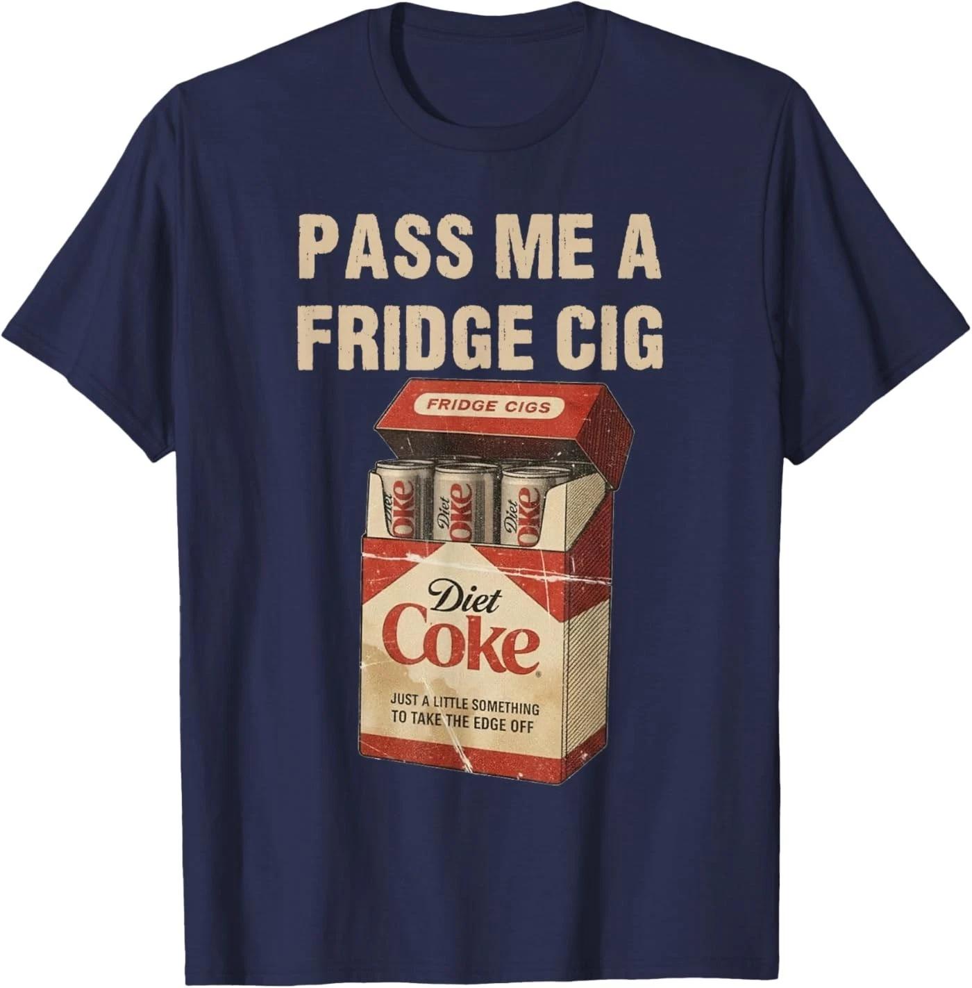 Funny Pass Me A Fridge Cig Funny Fridge Cig of Men WOM T-Shirt S