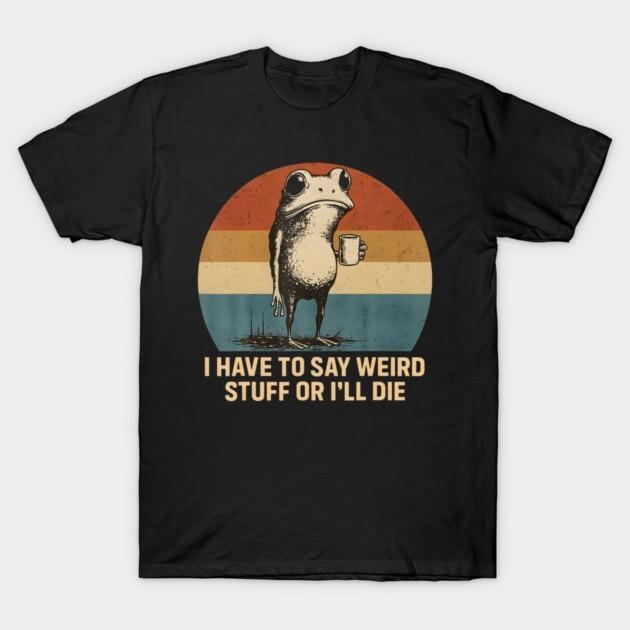 "I Have To Say Weird Stuff Or I'll Die" Funny Frog Unisex Cotton Graphic Tee