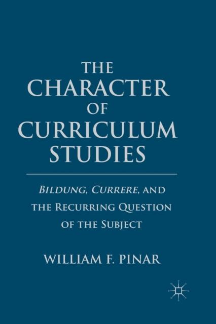 The The Character of Curriculum Studies : Bildung, Currere, and the Recurring Question of the Subject Book