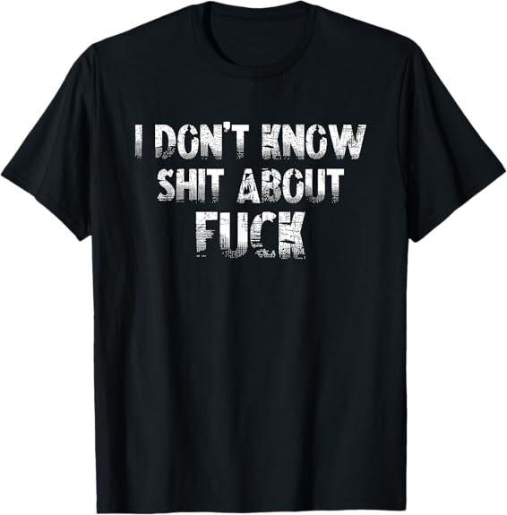 NEW LIMITED I Don't Know Shhh About F Funny Best Gift Idea Tee T-Shirt S-3XL Unisex T-Shirt