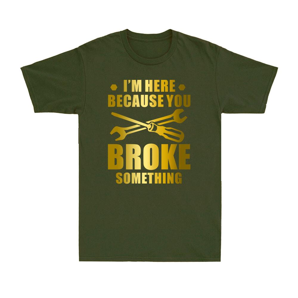 Im Here Because You Broke Something Funny Maintenance Worker Gift Unisexs Tshirt