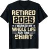 Funny Retirement Men Women I Worked My Whole Life For This T-Shirt