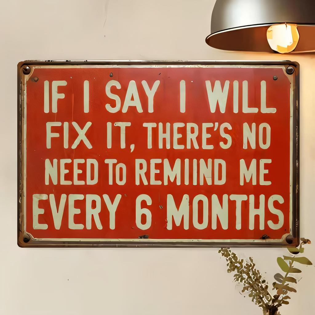 Tin Sign If I Say I Will Fix It Theres No Need To Remind Me Every Months Vintage Metal Wall Plaque Funny Quote Warning Sign H
