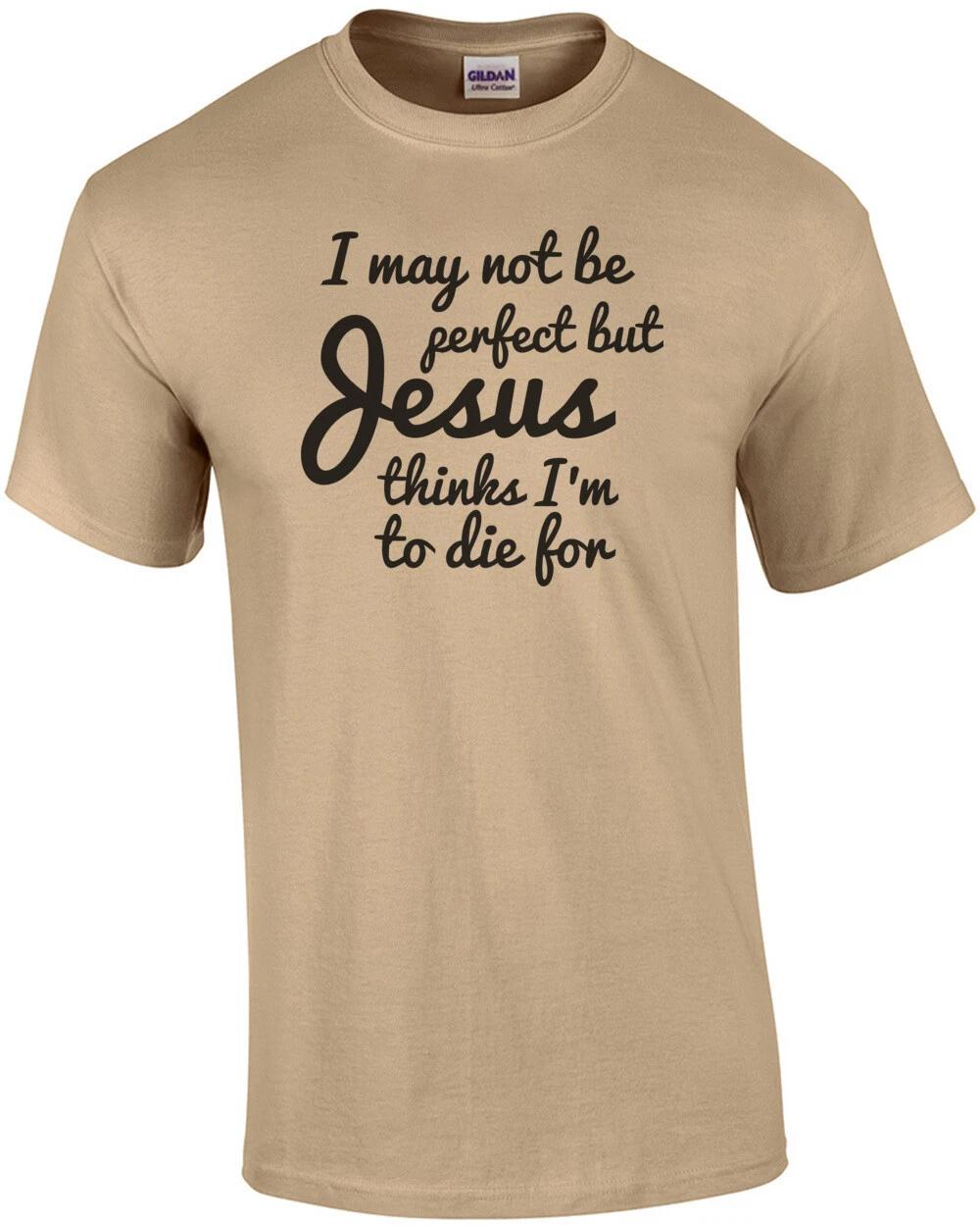 I may not be perfect but Jesus thinks im to die for - jesus t-shirt 2XL