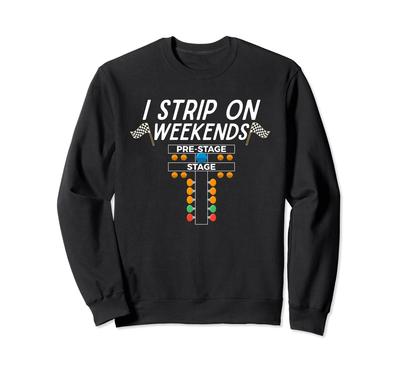 I Strip On Weekends Funny Street Car Racer Drag Racing Lover Sweatshirt