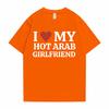 Funny I Love My Hot Arab Girlfriend Meme Graphic Tshirt Men Women's Fashion Casual Oversized T-shirts Men's 100% Cotton T Shirt