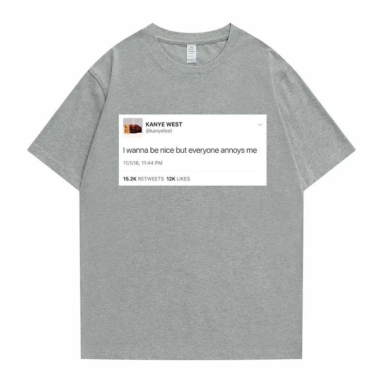 Funny Tweet Tshirt Hip Hop Kanye West Tshirts I Wanna Be Nice But Everyone Annoys Me T Shirt Summer Women Novelty Tshirts
