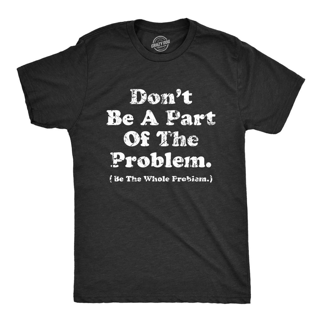 Mens Dont Be A Part of The Problem Be The Whole Problem T-Shirt Funny Trouble