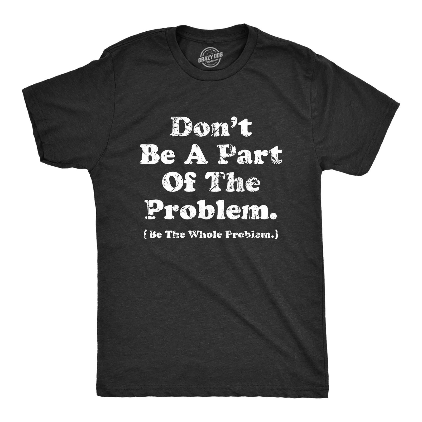 Mens Dont Be A Part of The Problem Be The Whole Problem T-Shirt Funny Trouble 2XL