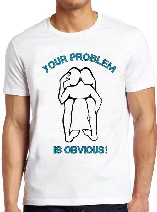 Your Problem Is Obvious Funny Offensive Rude Political Head Ass Tee T Shirt M75 M
