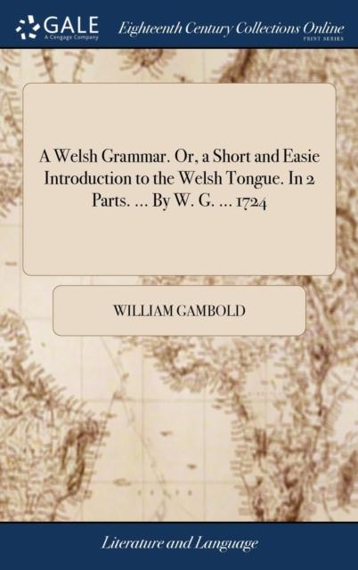 The A Welsh Grammar. Or, a Short and Easie Introduction To the Welsh Tongue. In 2 Parts. ... By W. G. ... 1724 Book