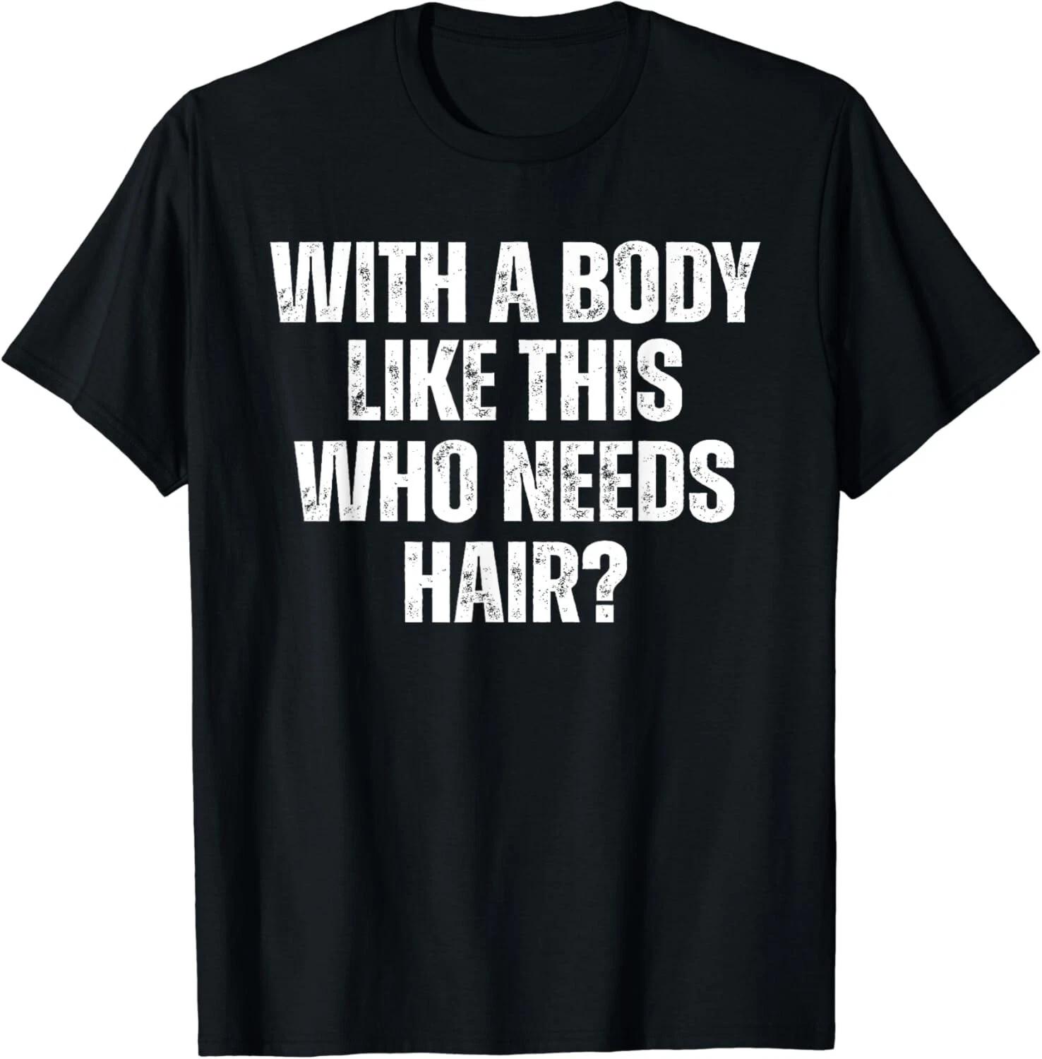 Funny Mens With A Body Like This Who Needs Hair Balding Bod Gift Unisex T-Shirt 3XL