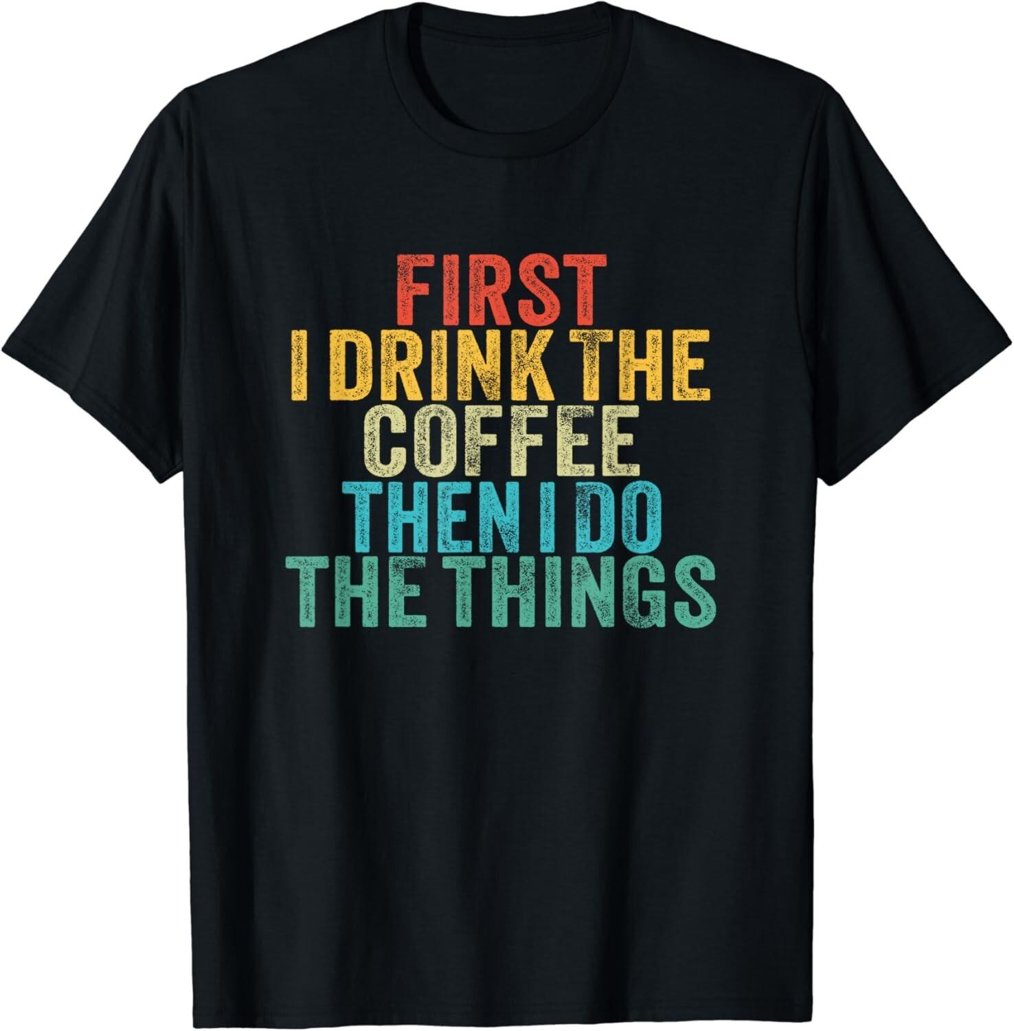 Funny First I Drink The Coffee Then I Do The Things Saying Gift Unisex T-Shirt S разноцветный