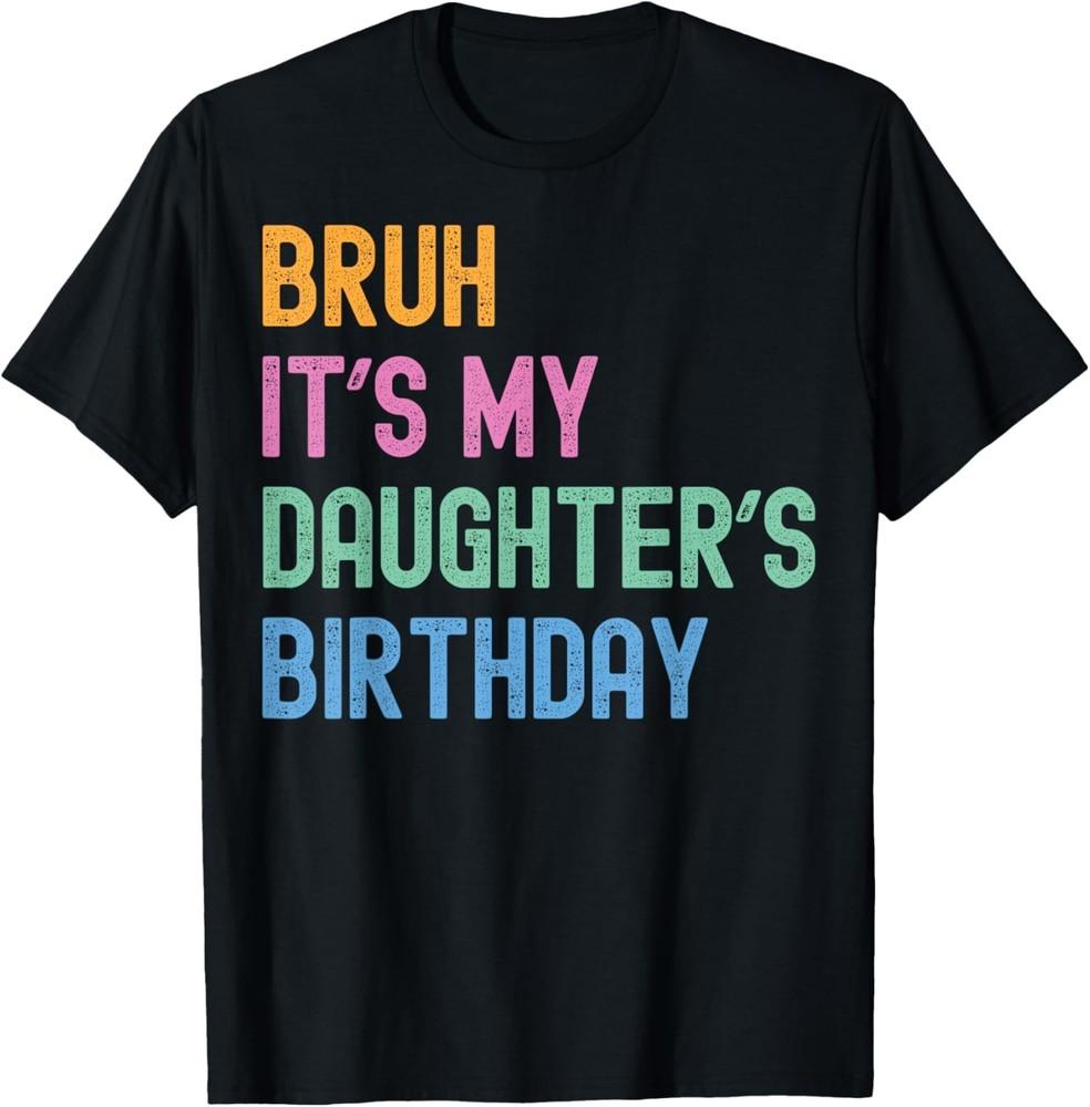 Bruh It s My Daughter s Birthday Bro Funny Family Bday Party T-Shirt Unisex T-Shirt XXXXL