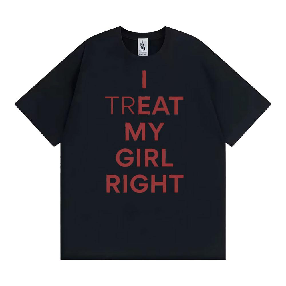 Funny I Treat My Girl Right Unisex Graphic T Shirts Men Women Hip Hop Streetwear T-shirt Casual Cotton Short Sleeve T Shirt Tops