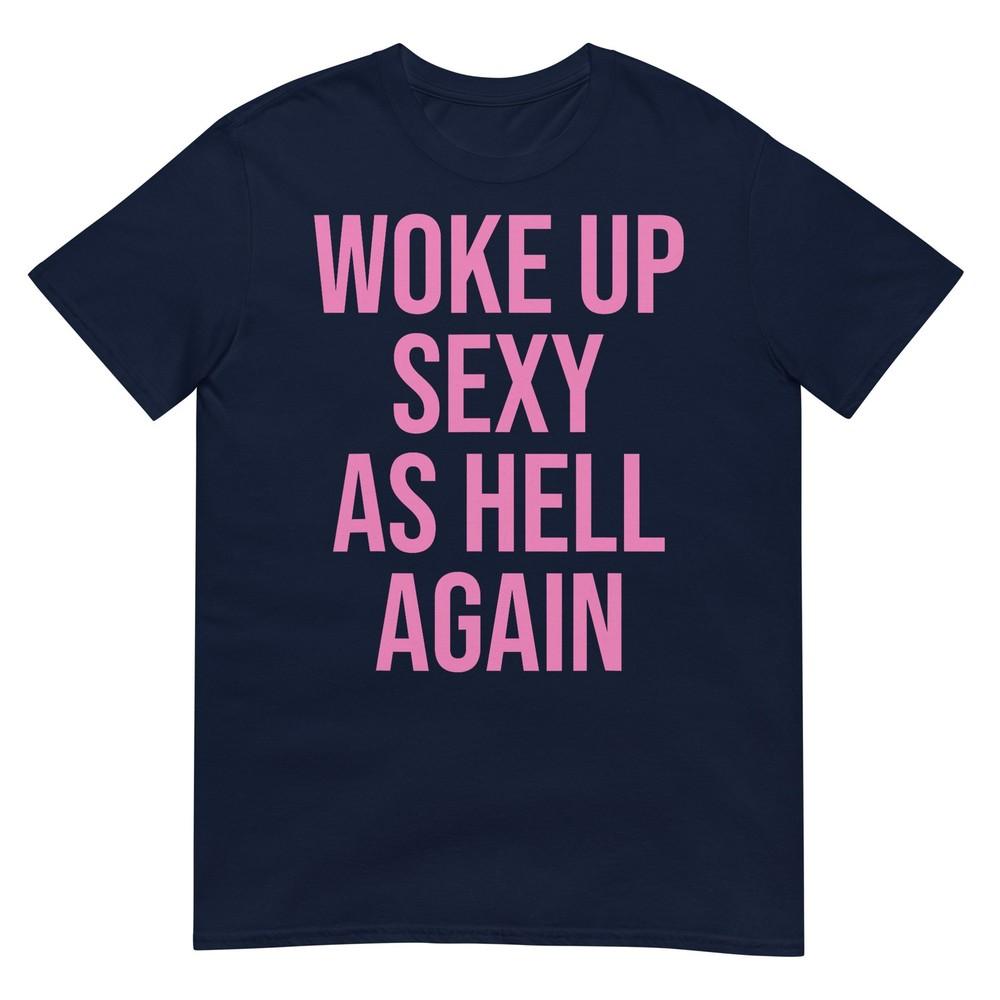 I Woke Up Sexy As Hell Again Funny Sarcastic Unisex Saying Tshirt S