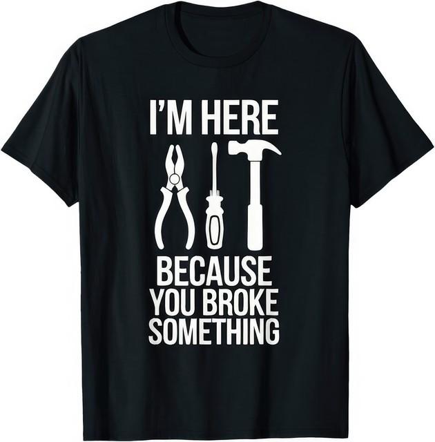 Im Here Because You Broke Something Funny Mechanic HandyUnisex Work Humor T Shirt