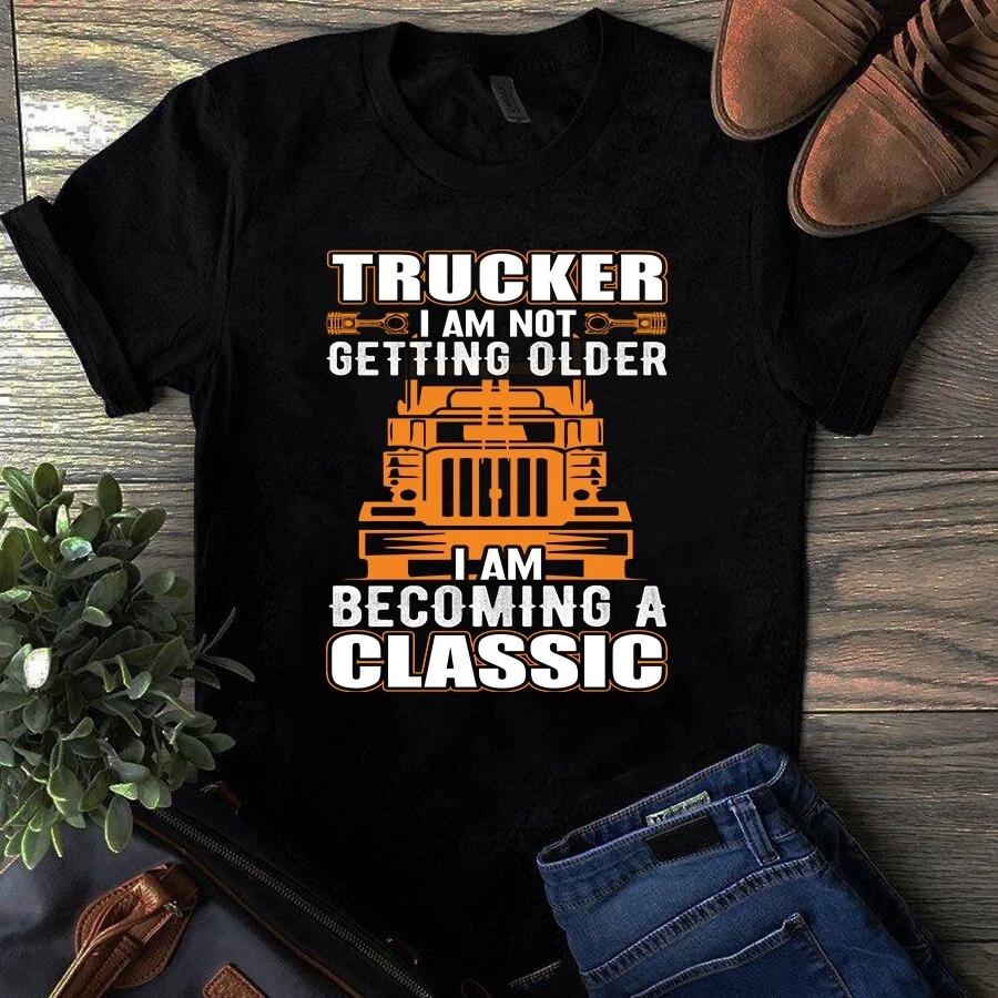 Trucker I Am Not Getting Older I Am Becoming a Classic Men s and Women s T-shirts S