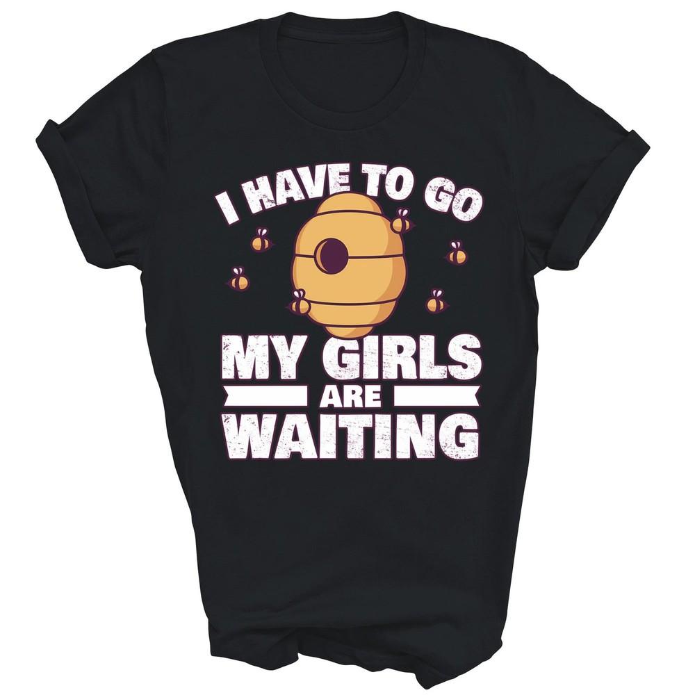 

Funny Beekeeper I Have To Go My Girls Are Waiting Unisex Shirt Gift 4XL