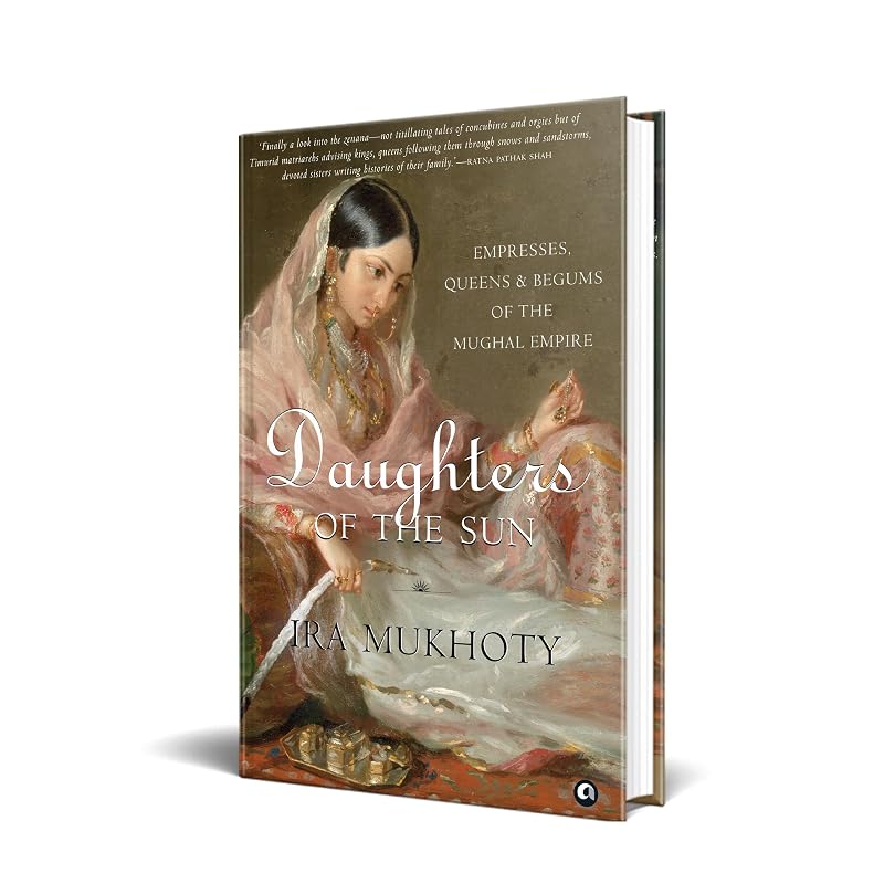 Daughters of the Sun: Empresses, Queens and Begums of the Mughal Empire