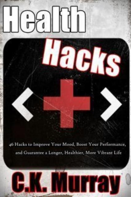 The Health Hacks : 46 Hacks To Improve Your Mood, Boost Your Performance, and Guarantee a Longer, Healthier, More Vibrant Life Book