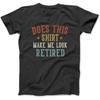 Does This Shirt Make Me Look Retired Funny Retirement T-Shirt SPT Men's Women's Unisex Longsleeve, Tanktop Hoodie Black