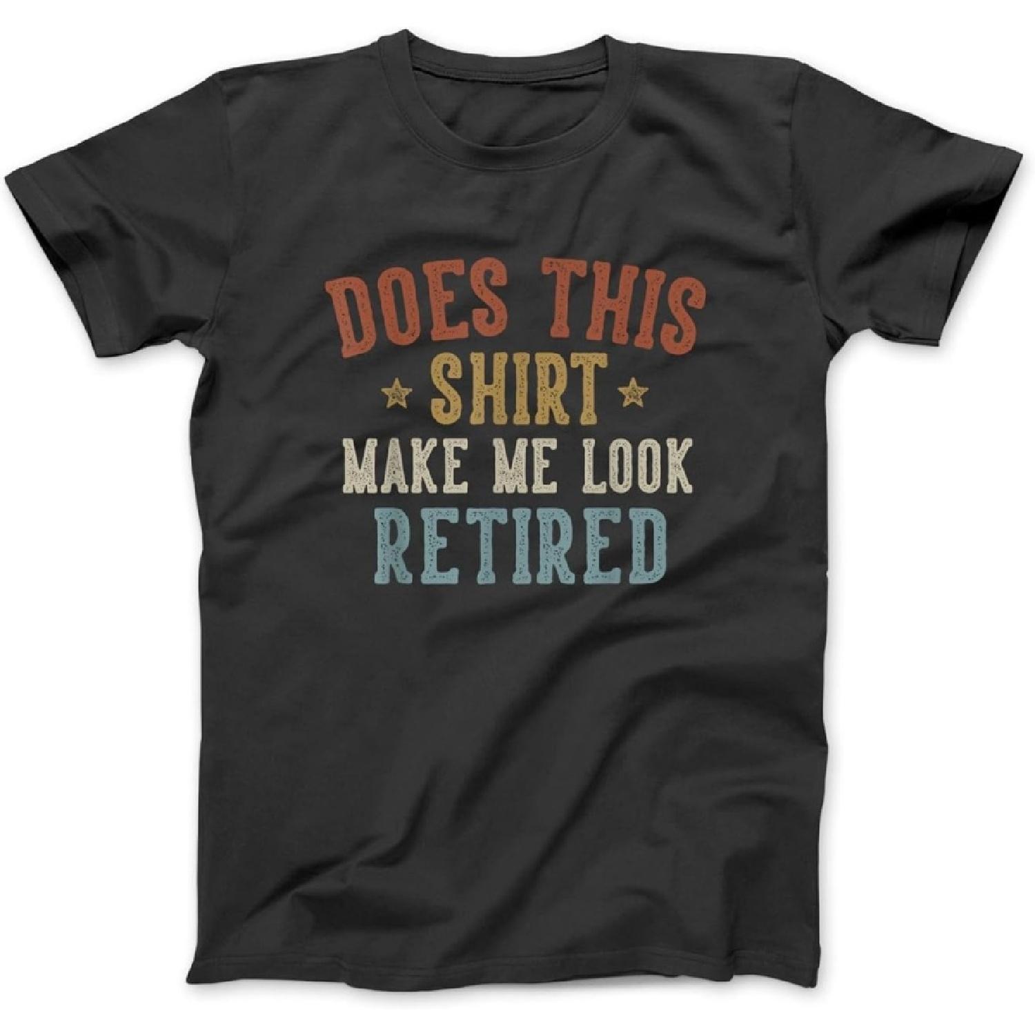 Does This Shirt Make Me Look Retired Funny Retirement T-Shirt SPT Men s Women s Unisex Longsleeve, Tanktop Hoodie Black S