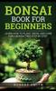 Knyga Bonsai Book for Beginners : Learn How To Plant, Grow, and Care for a Bonsai Tree Step by Step