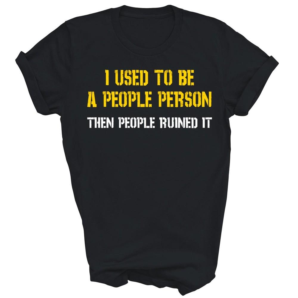 

I Used To Be A People Person Then People Ruined It Unisex Shirt Gift 3XL
