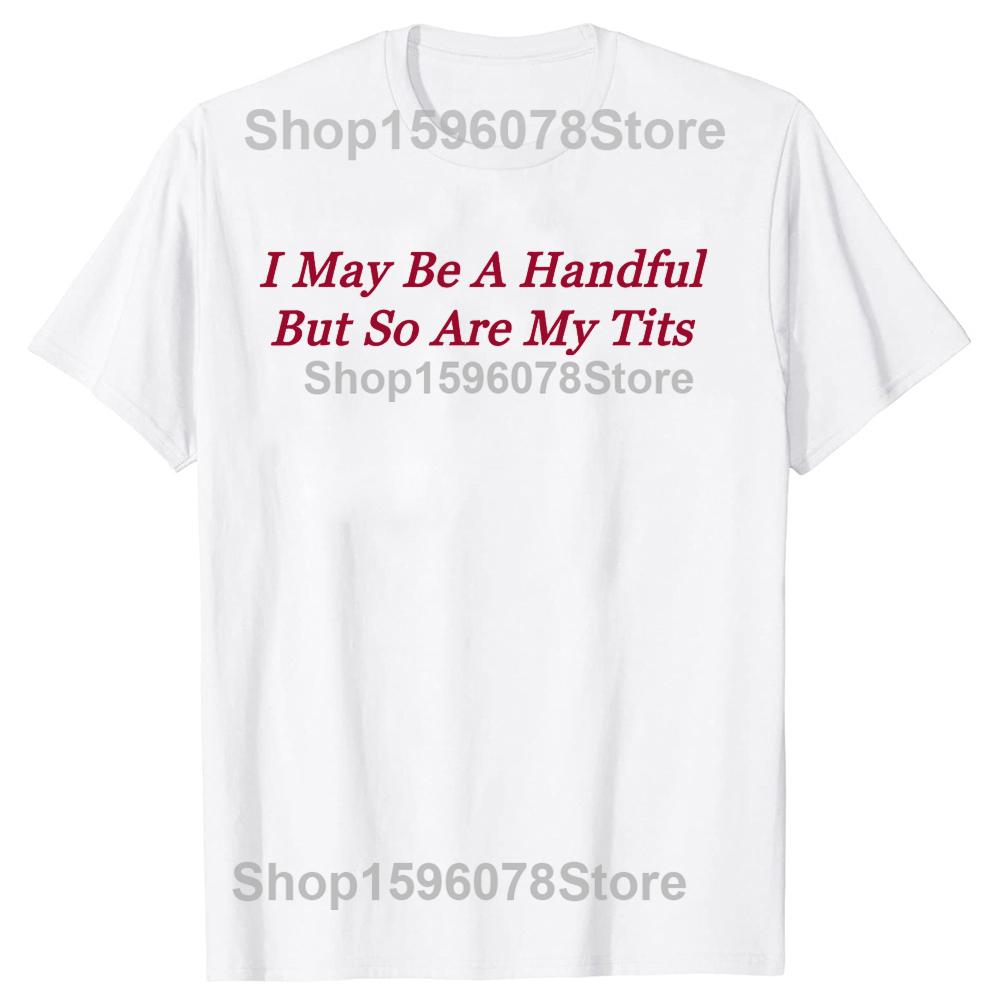 I May Be A Handful But So Are My Tits Tshirts Men Womens Fashion Casual Tshirt 100 Cotton Loose Oversized T Shirt Summer