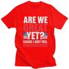 Custom Are We Great Yet Cause I Just Feel Embarrassed Tshirt for Men Short Sleeves T Shirt Cool Tshirts 100 Cotton Tees Gift