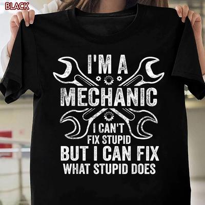I'm A Mechanic I Can't Fix Stupid I Can Fix What Stupid Does Gift T-shirt