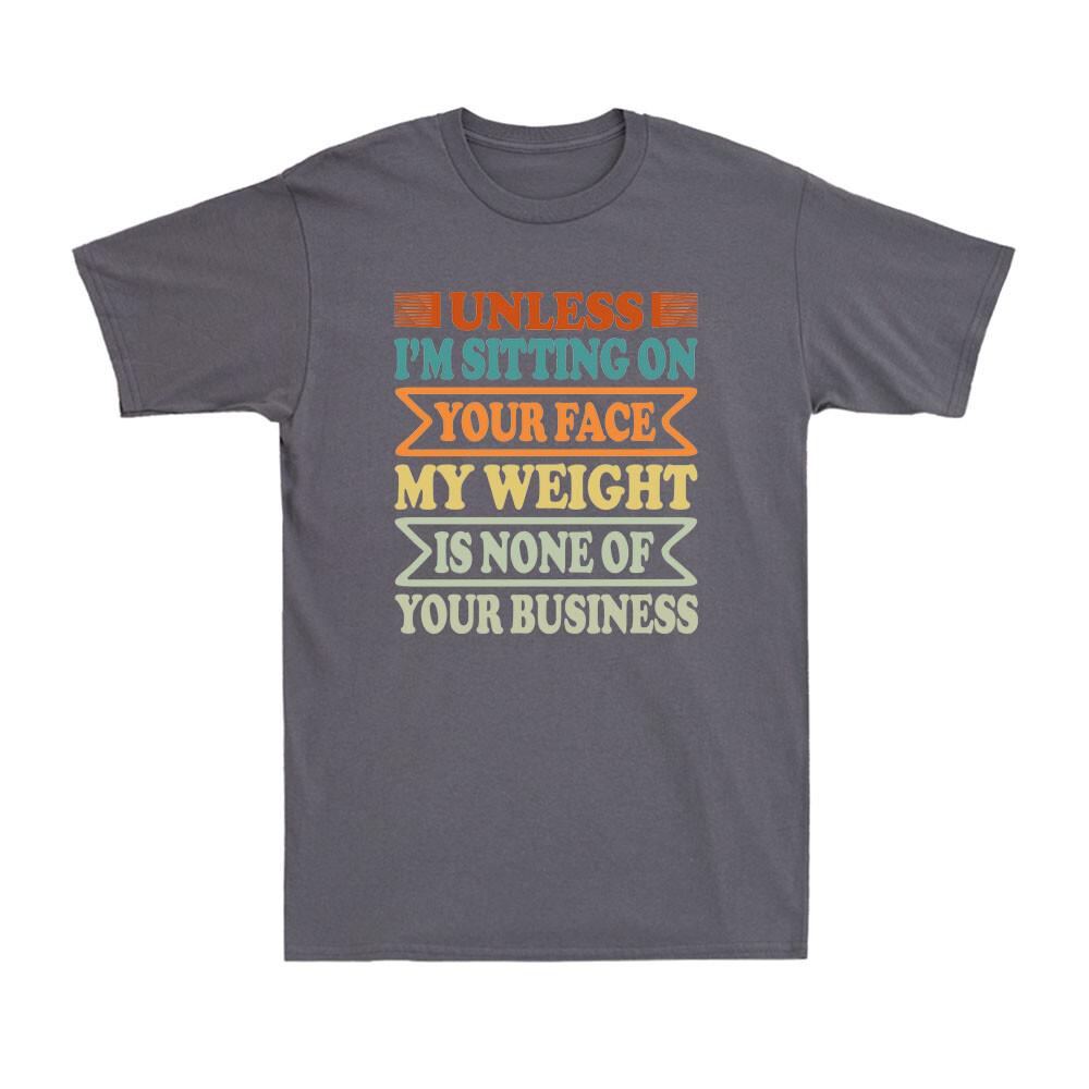 Unless Im Sitting On Your Face My Weight Is None Of Your Business Unisexs TShirt