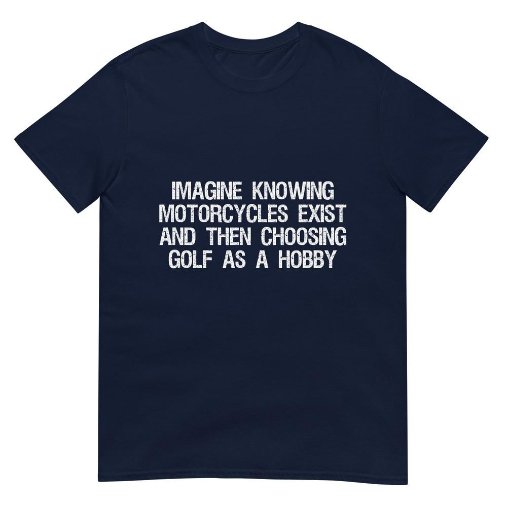 Imagine Knowing Motorcycles Exist And Then Choosing Golf TShirt S