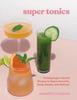 The Super Tonics : 75 Adaptogen-Packed Recipes To Boost Immunity, Sleep, Beauty, and Wellness Book