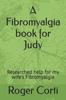 The A Fibromyalgia Book for Judy : Researched Help for My Wife's Fibromyalgia Book