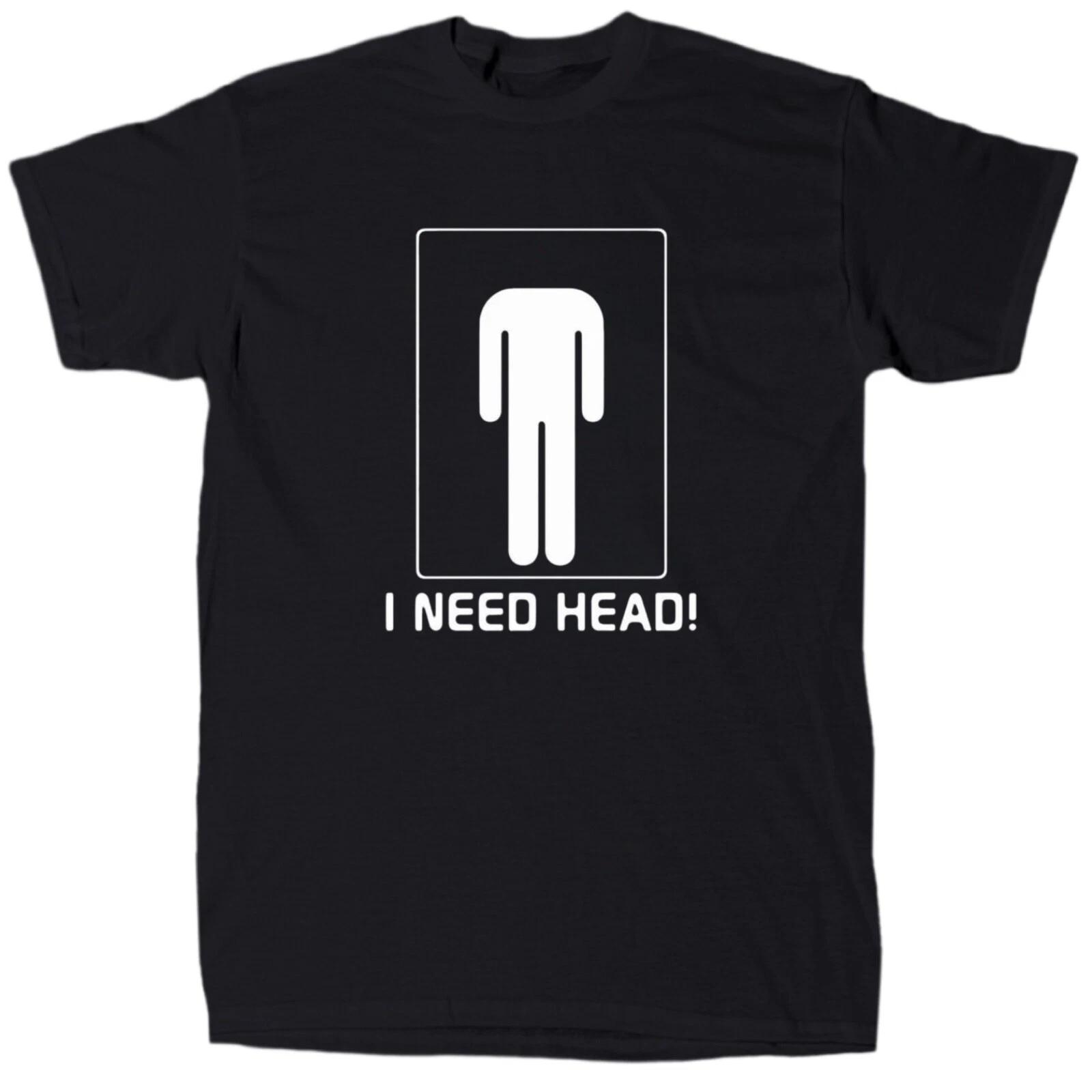 I Need Head T-Shirt - Men s - Funny - Offensive - Humor L