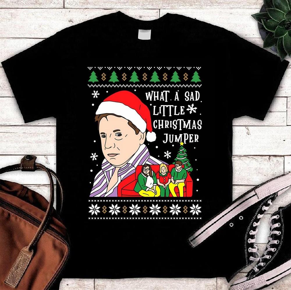 What A Sad Little Christmas Jumper Shirt Family Xmas Shirt S5XL Q4758 Unisex T-Shirt