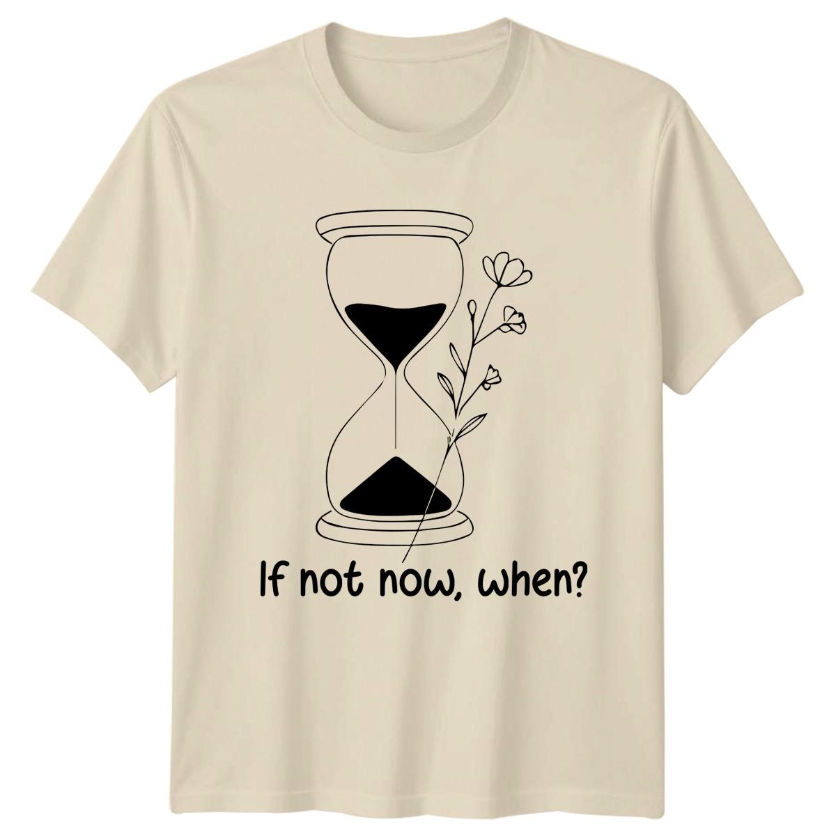 If Not Now When T-Shirt Mindfulness Motivational Birthday Gift For Him And Her XXXXL