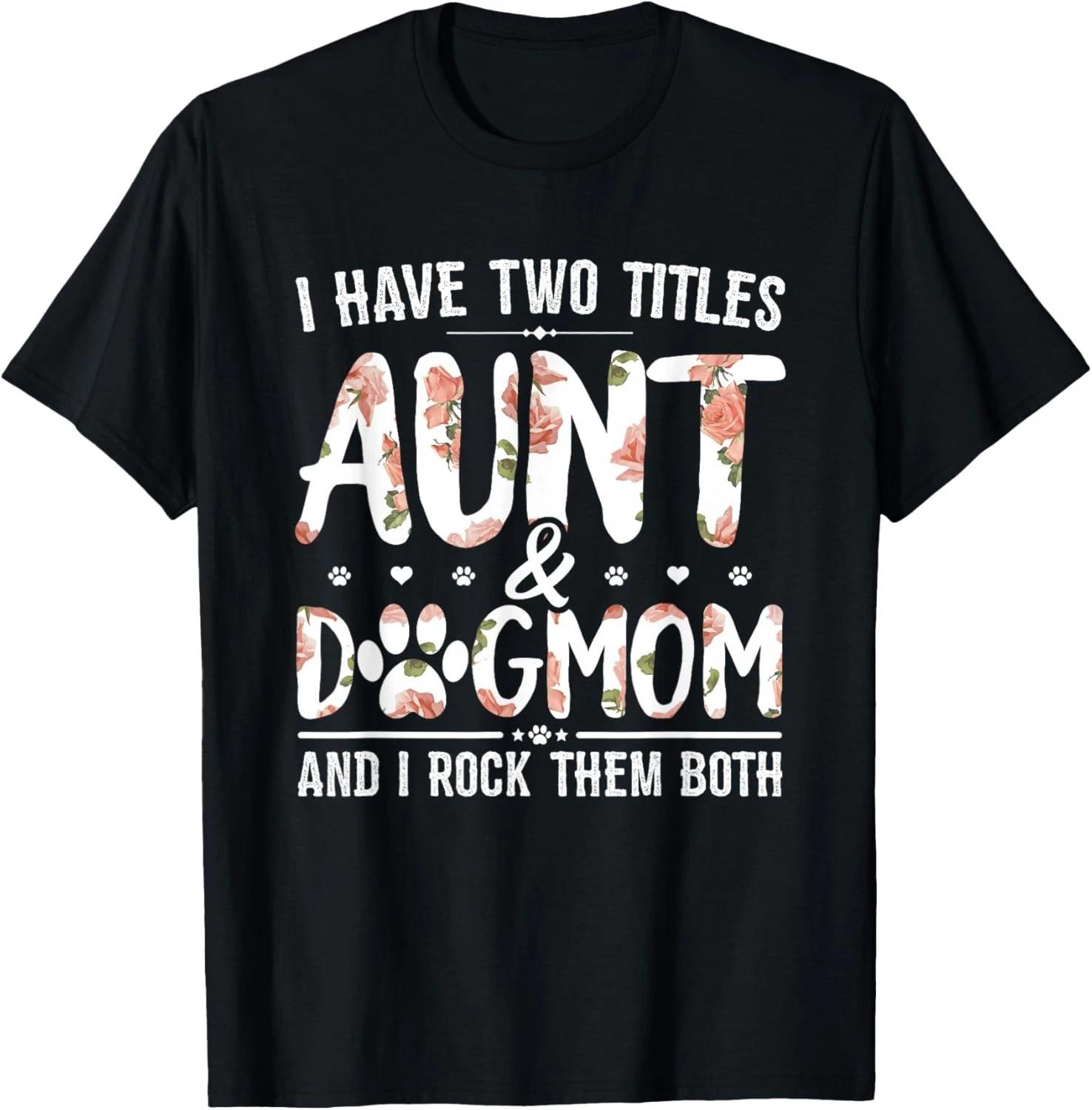 I Have Two Titles Aunt And Dog Mom Flower Funny Dog Lover Gift Unisex T-Shirt XL