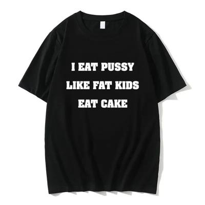I Eat Pussy Like Fat Kids Eat Cake Tshirt Summer T-shirt Women Fashion Brand Short Sleeve T Shirts