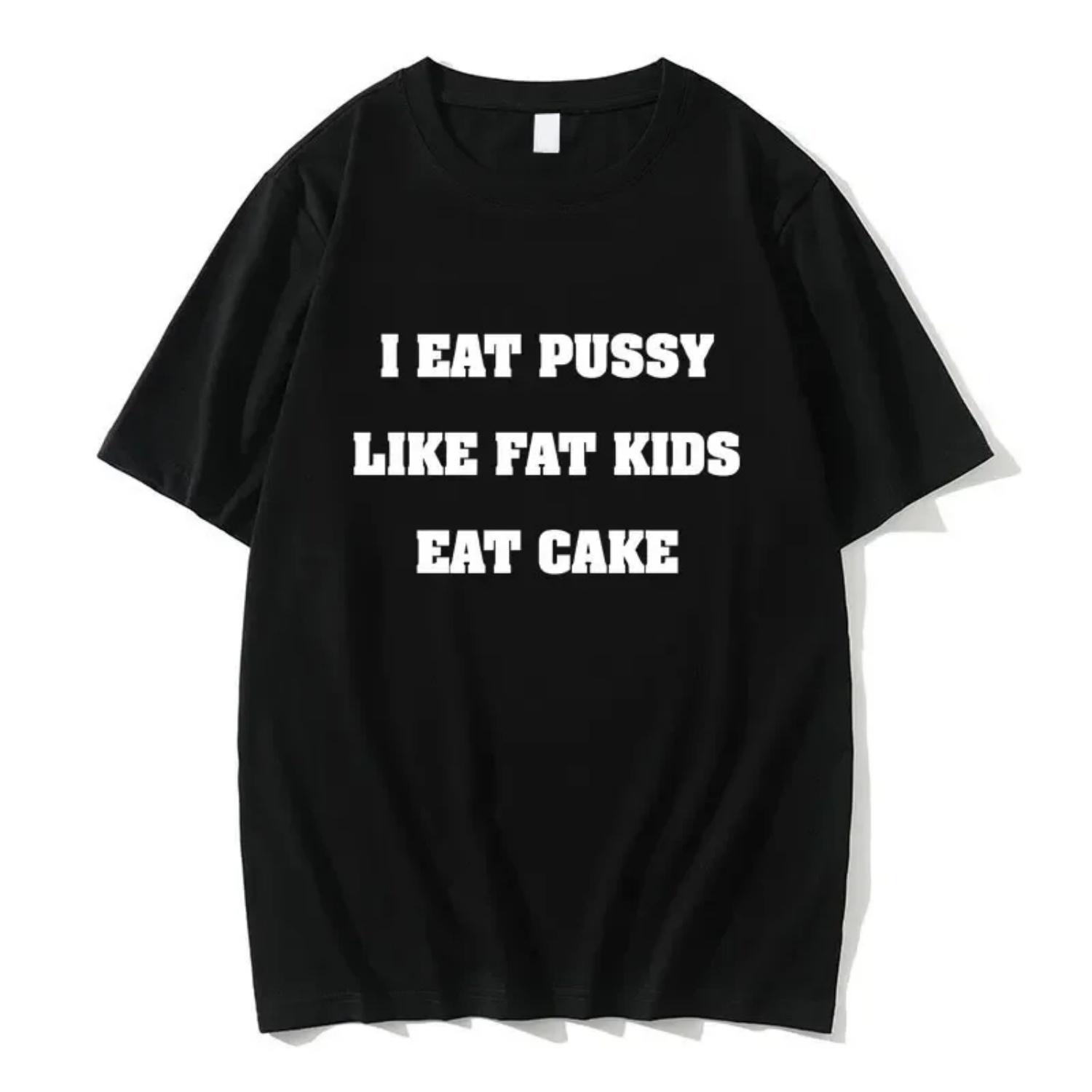I Eat Pussy Like Fat Kids Eat Cake Tshirt Summer T-shirt Women Fashion Brand Short Sleeve T Shirts S