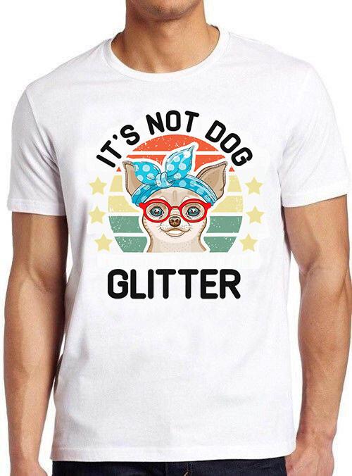 It s Not Dog Hair It s Chihuahua Glitter Funny Meme Geek Gift Tee T Shirt M795 L