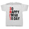Funny So Happy I'm 60 Years Old 1964 60th Birthday Gift T Shirts Graphic Cotton Streetwear Short Sleeve Summer T-shirt Men