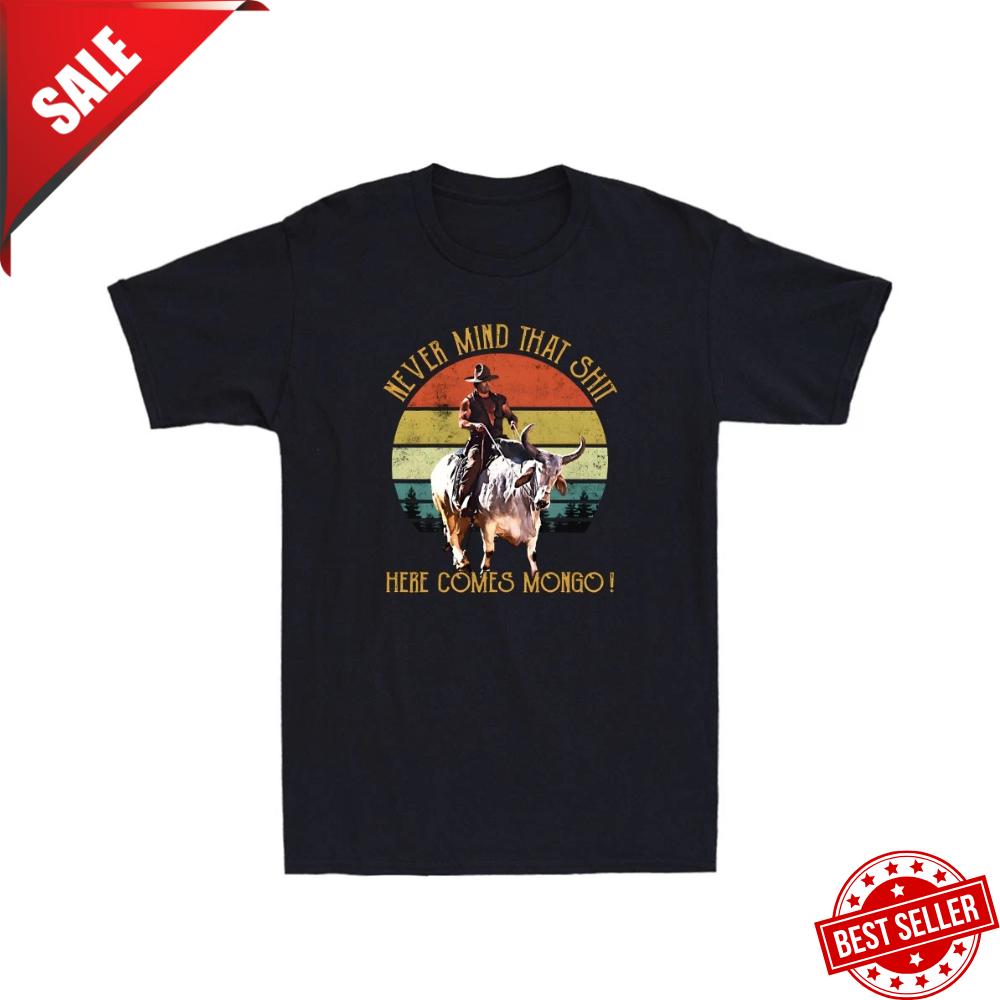 Never Mind That Sh*t Here Comes Mongo Funny Quote Men s Short Sleeve T-Shirt Unisex T-Shirt XXXL