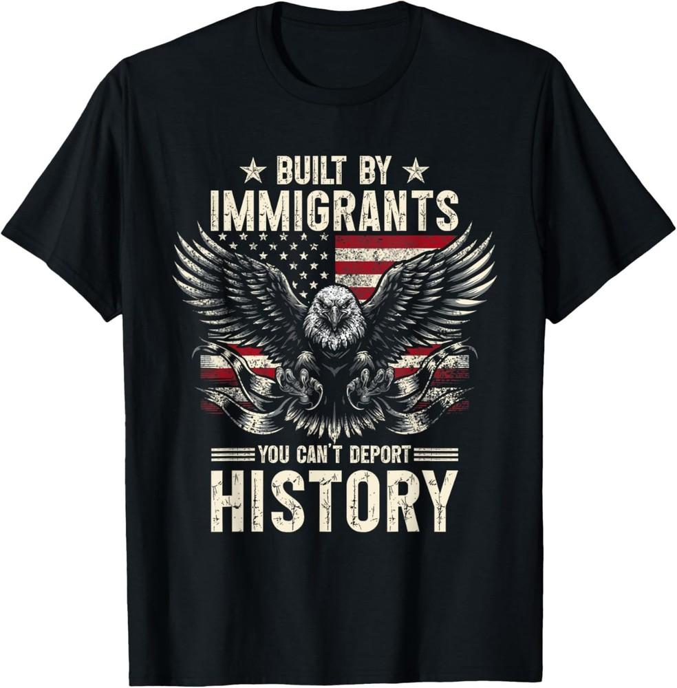 Built By Immigrants You Can039;t Deport History T-Shirt Unisex T-Shirt M
