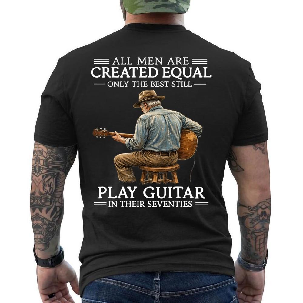 

All Men Are Created Equal Only The Best Still Play Guitar In Their 70s ON BACK Unisex T-Shirt L